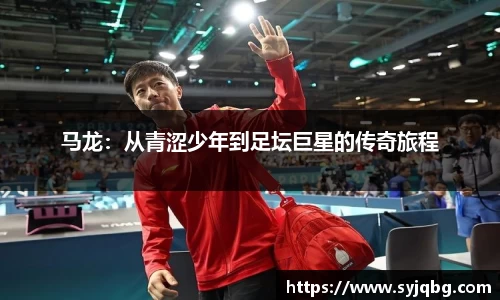 马龙：从青涩少年到足坛巨星的传奇旅程